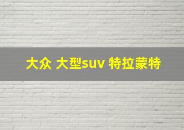 大众 大型suv 特拉蒙特